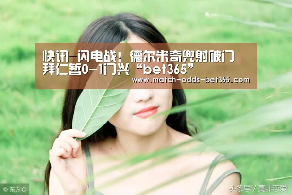 快讯-闪电战!德尔米奇兜射破门 拜仁暂0-1门兴“bet365”(图2) 快讯-闪电战!德尔米奇兜射破门 拜仁暂0-1门兴“bet365”(图2)